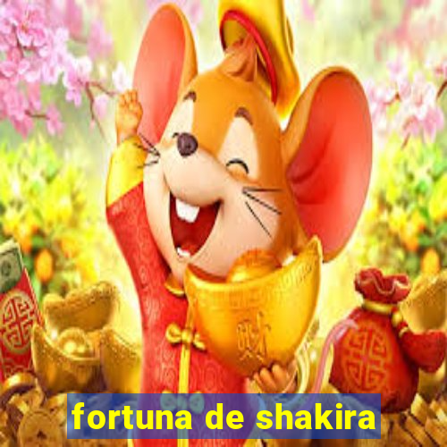 fortuna de shakira